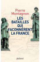 BATAILLES QUI FACONNERENT LA FRANCE - Pierre Montagnon - BALLAND