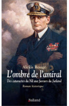 L'OMBRE DE L'AMIRAL - DES CATARACTES DU NIL AUX FUREURS DU JUTLAND - ROMAN HISTORIQUE - ROUGE ALEXIS - BALLAND