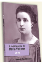 A LA RENCONTRE DE MARIA VALTORTA / SA VIE - FRANCOIS-MICHEL DEBR - NC