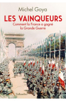 VAINQUEURS - COMMENT LA FRANCE A GAGNE LA GRANDE GUERRE - GOYA MICHEL - TALLANDIER