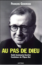 AU PAS DE DIEU, SAINT JOSEMARIA ESCRIVA FONDATEUR DE L-OPUS DEI - GONDRAND FRANCOIS - ARTEGE