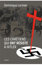 CES CHRETIENS QUI ONT RESISTE A HITLER - Dominique Lormier - ARTEGE