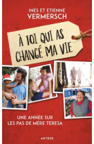 A TOI QUI AS CHANGE MA VIE / UNE ANNEE SUR LES PAS DE MERE TERESA - VERMERSCH - ARTEGE