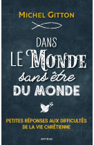 DANS LE MONDE SANS ETRE DU MONDE - PETITES REPONSES AUX DIFFICULTES DE LA VIE CHRETIENNE - Michel Gitton - ARTEGE