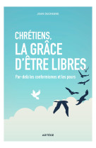 CHRETIENS, LA GRACE D-ETRE LIBRES - PAR-DELA LES CONFORMISMES ET LES PEURS - Jean Duchesne - ARTEGE