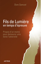 FILS DE LUMIERE EN TEMPS D-EPREUVE / PROPOS D-UN MOINE POUR DEMEURER UNIS DANS L-ADVERSITE - Dom Samuel - ARTEGE