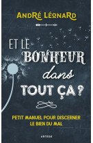 ET LE BONHEUR DANS TOUT CA ? - PETIT MANUEL POUR DISCERNER LE BIEN DU MAL - André Léonard - ARTEGE