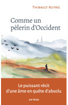 COMME UN PELERIN D-OCCIDENT - LE PUISSANT RECIT D-UNE AME EN QUETE D-ABSOLU - Thibault Autric - ARTEGE