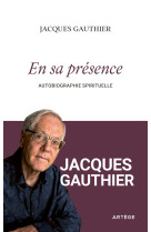 EN SA PRESENCE - AUTOBIOGRAPHIE SPIRITUELLE - JACQUES GAUTHIER - ARTEGE