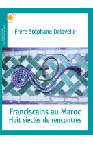 FRANCISCAINS AU MAROC / HUIT SIECLES DE RENCONTRES - Stéphane Delavelle - CHEMIN DIALOGUE