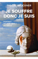 JE SOUFFRE DONC JE SUIS - PORTRAIT DE LA VICTIME EN HEROS - BRUCKNER PASCAL - GRASSET