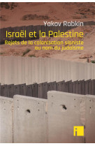 ISRAEL ET LA PALESTINE - REJETS DE LA COLONISATION SIONISTE AU NOM DU JUDAISME - RABKIN YAKOV - EDITIONS I