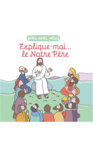 EXPLIQUE-MOI... LE NOTRE-PERE - EDITION ILLUSTREE - DE BIZEMONT/DE BRAUX - EMMANUEL