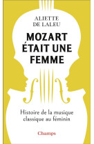 MOZART ETAIT UNE FEMME - HISTOIRE DE LA MUSIQUE CLASSIQUE AU FEMININ - DE LALEU ALIETTE - FLAMMARION