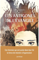 ANTIGONES CHRETIENNES (LES)- CES FEMMES QUI ONT PUISE DANS L-EVANGILE LA FORCE DE RESISTER A L-OPPRES - LENSEL DENIS - ARTEGE