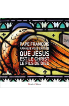 AFIN QUE VOUS CROYIEZ QUE JESUS EST LE CHRIST, LE FILS DE DIEU - L'EVANGILE SELON JEAN - PAPE FRANCOIS - PAROLE SILENCE