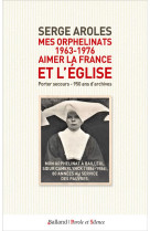 MES ORPHELINATS (1963-1976) : AIMER LA FRANCE ET L'EGLISE - PORTER SECOURS - 950 ANS D'ARCHIVES - AROLES SERGE - PAROLE SILENCE