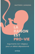 RAISON EST PRO-VIE (LA)- ARGUMENTS NON-RELIGIEUX POUR UN DEBAT DEPASSIONNE - LAVAGNA MATTHIEU - ARTEGE