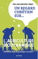 UN REGARD CHRETIEN SUR ... L'AGRICULTURE BIODYNAMIQUE - ET SES ORIGINES ESOTERIQUES - THIBAUT J-C. - ARTEGE