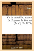 VIE DE SAINT ELOI, EVEQUE DE NOYON ET DE TOURNAI (2E ED) (ED.1870) - OUEN - HACHETTE