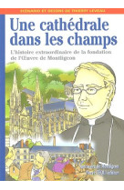 UNE CATHEDRALE DANS LES CHAMPS - L'HISTOIRE EXTRAORDINAIRE DE LA FONDATION DE L'OEUVRE - LEVEAU THIERRY - TEQUI