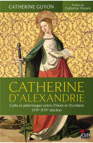 CATHERINE D'ALEXANDRIE - CULTE ET PELERINAGES ENTRE ORIENT ET OCCIDENT (VIIE-XVIE SIECLES) - GUYON/VINCENT - CLD