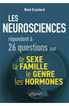 NEUROSCIENCES RÉPONDENT À 26 QUESTIONS SUR LE SEXE, LE GENRE, LA FAMILLE, LES HORMONES - ECOCHARD RENE - ELLIPSES MARKET