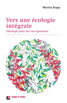 VERS UNE ECOLOGIE INTEGRALE : THEOLOGIE POUR DES VIES EPANOUIES - MARTIN, KOPP - SLATKINE