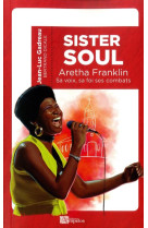 SISTER SOUL ARETHA FRANKLIN SA VOIX, SA FOI, SES COMBATS - GADREAU JEAN-LUC - PASSIFLORES