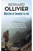 MARCHE ET INVENTE TA VIE  -  2000 KILOMETRES A PIED POUR TENTER DE SE RECONSTRUIRE - Ollivier Bernard - Arthaud