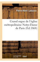 GRAND ORGUE DE L'EGLISE METROPOLITAINE NOTRE-DAME DE PARIS : EXTRAIT DU RAPPORT ADRESSE - A S. E. M. - LAMAZOU PIERRE-HENRI - HACHETTE