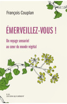 EMERVEILLEZ-VOUS ! UN VOYAGE SENSORIEL AU COEUR DU MONDE VEGETAL - COUPLAN  FRANCOIS - LIENS LIBERENT