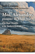 MOI, ALEXANDRE,PIONNIER DE WHITE-STAR - DU SUD-VENDEE A LA SASKATCHEWAN - COUTEAU/ETIE - BLACKLEPHANT