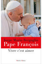 AIMER C'EST VIVRE - Jorge Bergoglio - Pape François - PAROLE SILENCE