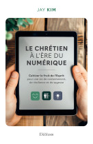 CHRETIEN A LERE DU NUMERIQUE - CULTIVER LE FRUIT DE LESPRIT POUR UNE VIE DE CONTENTEMENT, DE RESILIE - Jay Kim - EXCELSIS