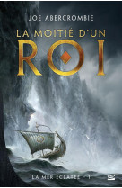 LA MER ECLATEE TOME 1 : LA MOITIE D'UN ROI - Abercrombie Joe - Bragelonne