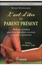 L'ART D'ETRE UN PARENT PRESENT  -  MEILLEURES PRATIQUES POUR ELEVER DES ENFANTS CONSCIENTS, CONFIANTS ET ATTENTIONNES - Stiffelman Susan? - ARIANE