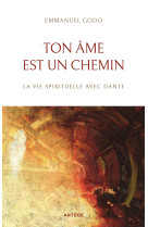 TON AME EST UN CHEMIN - LA VIE SPIRITUELLE AVEC LA DIVINE COMEDIE DE DANTE - Emmanuel Godo - ARTEGE