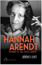 HANNAH ARENDT PENSER CE QUI NOUS ARRIVE - LEVET BERENICE - L'OBSERVATOIRE