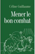 MENER LE BON COMBAT - LECTURE CROISEE DES LETTRES DE SAINT PAUL ET DU CODE DE LA LEGION -  GUILLAUME CELINE - CERF