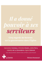 IL A DONNE POUVOIR A SES SERVITEURS - CINQ REGARDS DE FEMMES SUR LA GOUVERNANCE DANS L'EGLISE -  Collectif - EMMANUEL