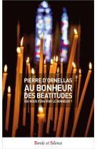 AU BONHEUR DES BEATITUDES  -  QUI NOUS FERA VOIR LE BONHEUR ? - ORNELLAS  PIERRE D' - Parole et silence