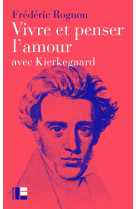 VIVRE ET PENSER L'AMOUR - AVEC KIERKEGAARD - Frédéric Rognon - LABOR ET FIDES