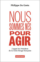 NOUS SOMMES NÉS POUR AGIR - L'APPEL DU PRESIDENT DE LA CROIX-ROUGE FRANCAISE - Philippe DA COSTA - AUTREMENT