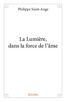 LA LUMIERE, DANS LA FORCE DE L'AME - PHILIPPE SAINT-ANGE - EDILIVRE-APARIS