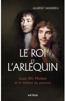 ROI ET L'ARLEQUIN (LE) - LOUIS XIV, MOLIERE ET LE THEATRE DU POUVOIR - Laurent Dandrieu - ARTEGE