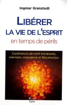 LIBERER LA VIE DE LESPRIT EN CES TEMPS DE PERILS - EXPERIENCES DE MORT IMMINENTE, MEMOIRE, CONSCIENC - Ingmar Granstedt - PEUPLE LIBRE