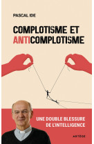 COMPLOTISME ET ANTICOMPLOTISME - UNE DOUBLE IMPASSE POUR L'INTELLIGENCE - Pascal Ide - ARTEGE