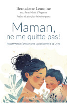 MAMAN, NE ME QUITTE PAS ! (NOUVELLE EDITION) - ACCOMPAGNER L'ENFANT DANS LES SEPARATIONS DE LA VIE - Bernadette Lemoine - SAINTPAUL