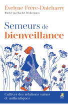 SEMEURS DE BIENVEILLANCE - CULTIVER DES RELATIONS SAINES ET AUTHENTIQUES - EDITION ILLUSTREE - Evelyne Frère-Datcharry - FAREL